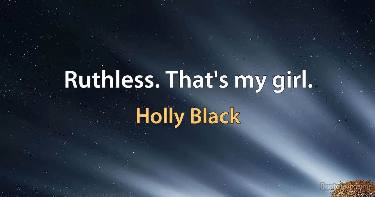 Ruthless. That's my girl. (Holly Black)