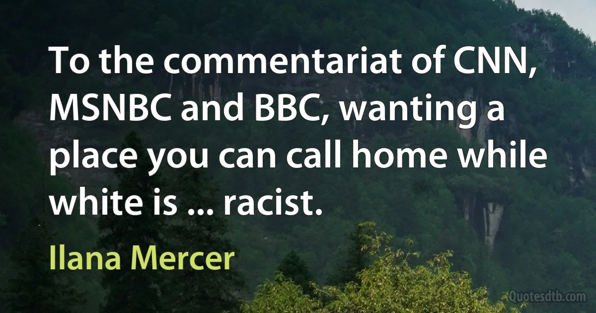 To the commentariat of CNN, MSNBC and BBC, wanting a place you can call home while white is ... racist. (Ilana Mercer)