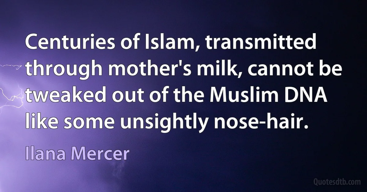 Centuries of Islam, transmitted through mother's milk, cannot be tweaked out of the Muslim DNA like some unsightly nose-hair. (Ilana Mercer)