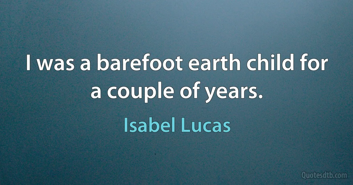 I was a barefoot earth child for a couple of years. (Isabel Lucas)