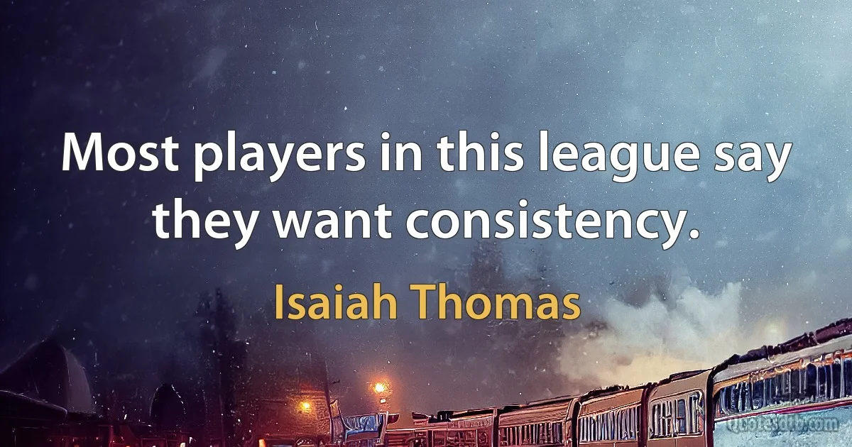 Most players in this league say they want consistency. (Isaiah Thomas)