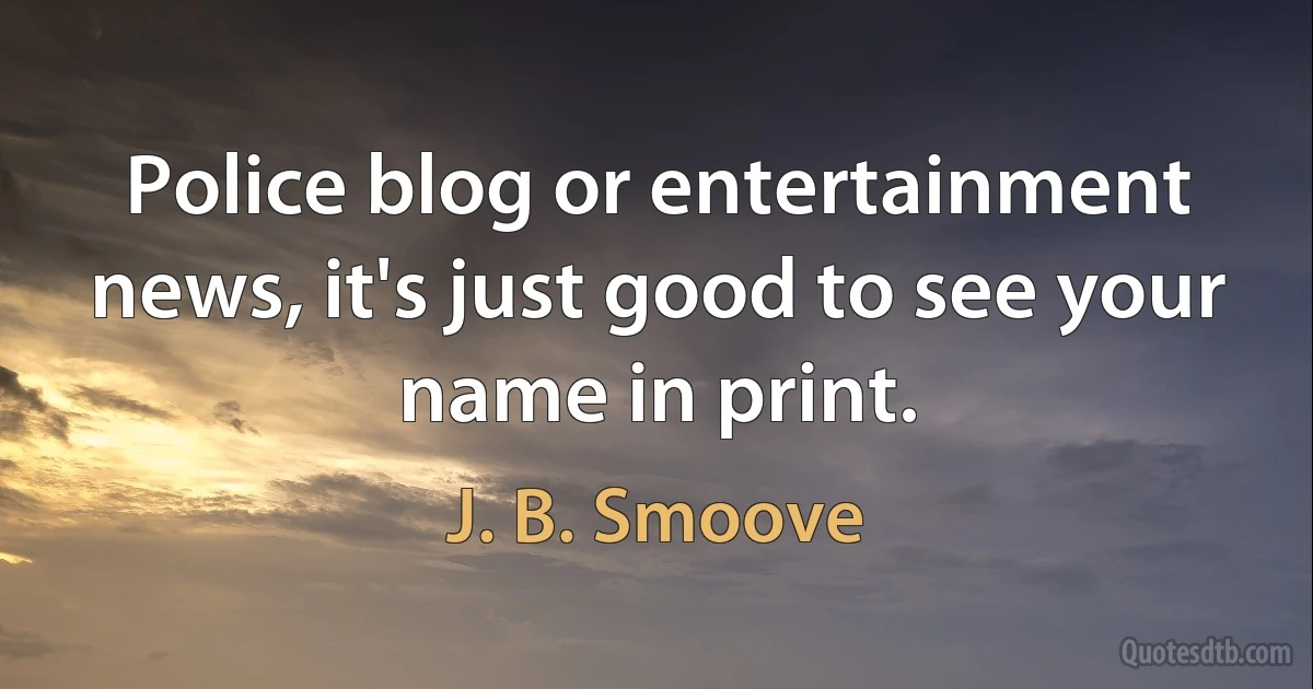 Police blog or entertainment news, it's just good to see your name in print. (J. B. Smoove)