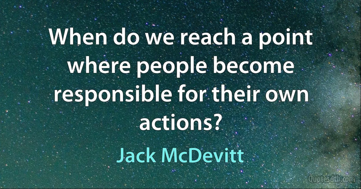 When do we reach a point where people become responsible for their own actions? (Jack McDevitt)