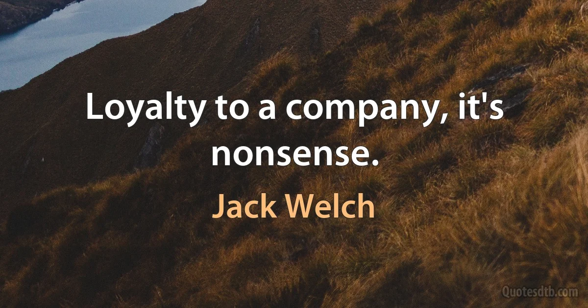 Loyalty to a company, it's nonsense. (Jack Welch)