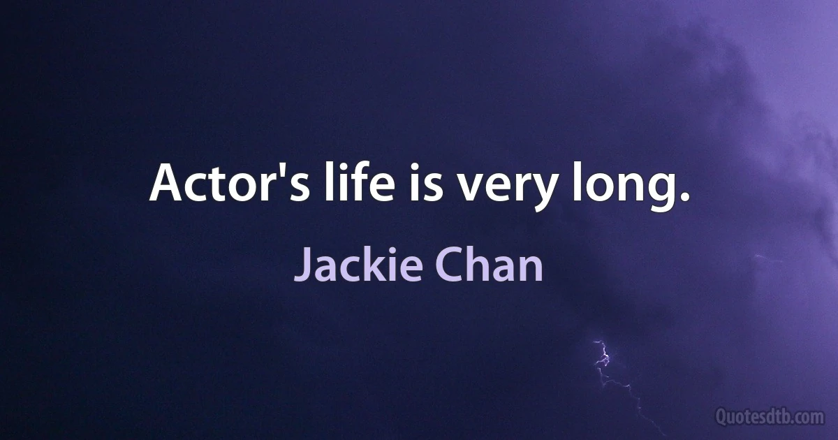 Actor's life is very long. (Jackie Chan)