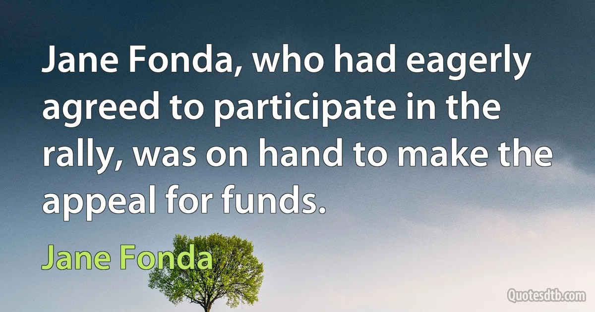 Jane Fonda, who had eagerly agreed to participate in the rally, was on hand to make the appeal for funds. (Jane Fonda)