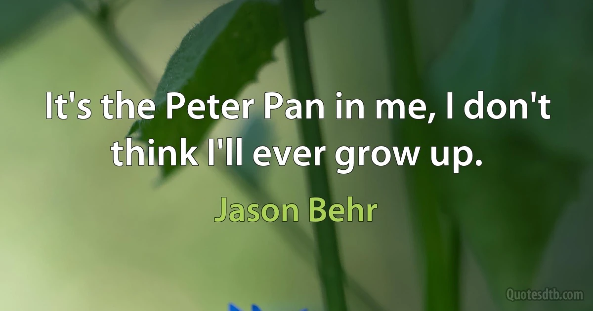 It's the Peter Pan in me, I don't think I'll ever grow up. (Jason Behr)