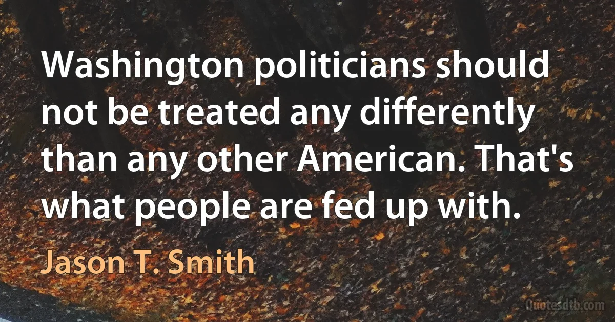 Washington politicians should not be treated any differently than any other American. That's what people are fed up with. (Jason T. Smith)