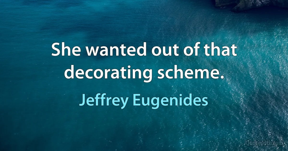 She wanted out of that decorating scheme. (Jeffrey Eugenides)