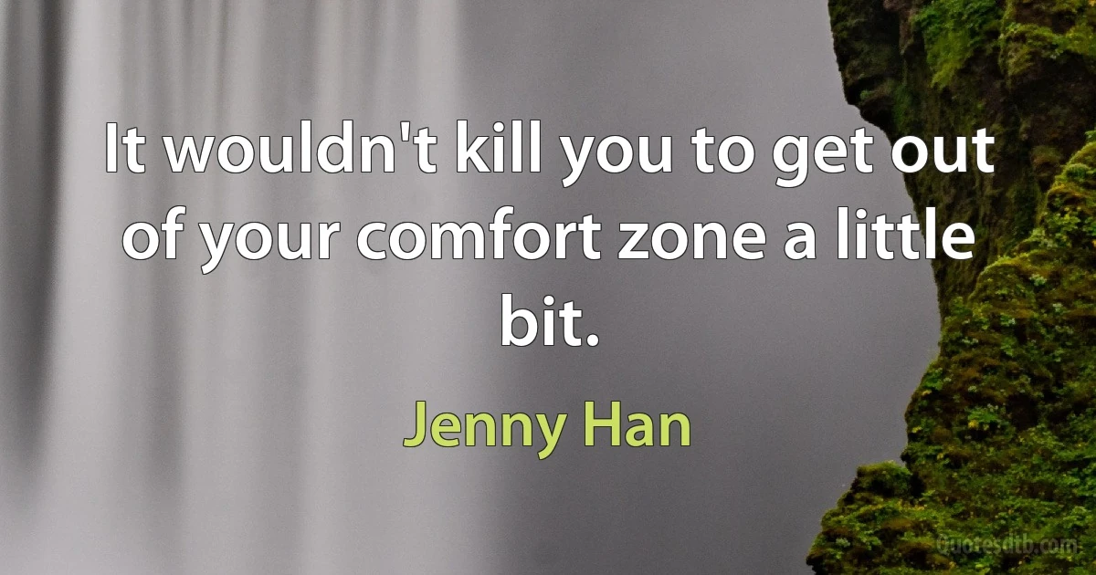 It wouldn't kill you to get out of your comfort zone a little bit. (Jenny Han)