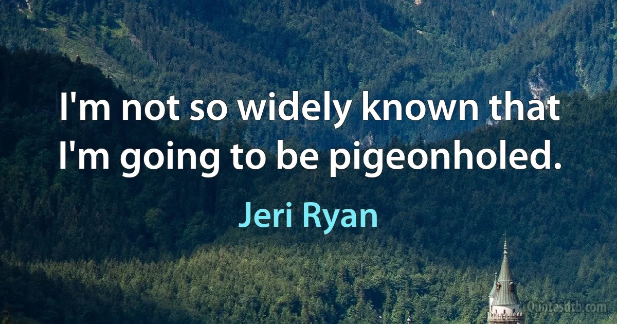 I'm not so widely known that I'm going to be pigeonholed. (Jeri Ryan)