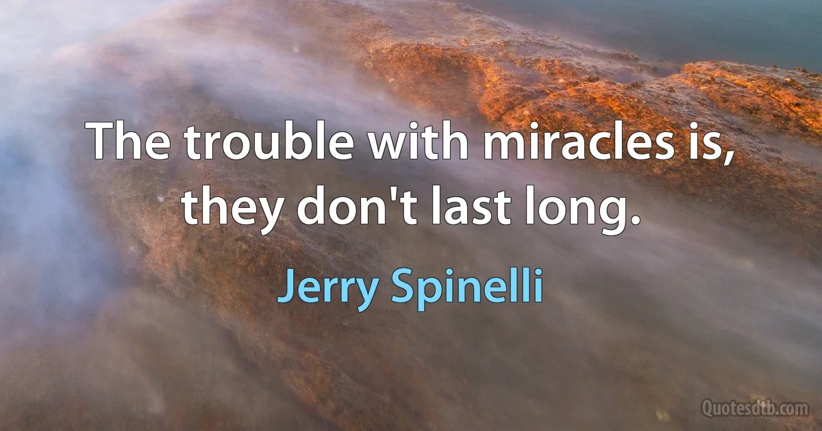 The trouble with miracles is, they don't last long. (Jerry Spinelli)