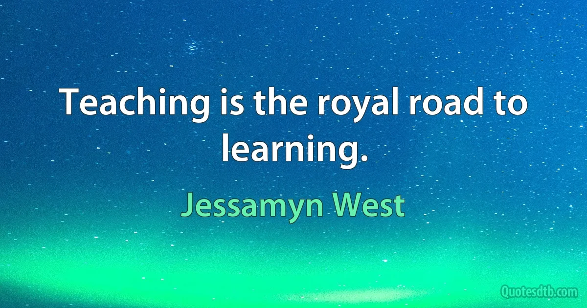 Teaching is the royal road to learning. (Jessamyn West)