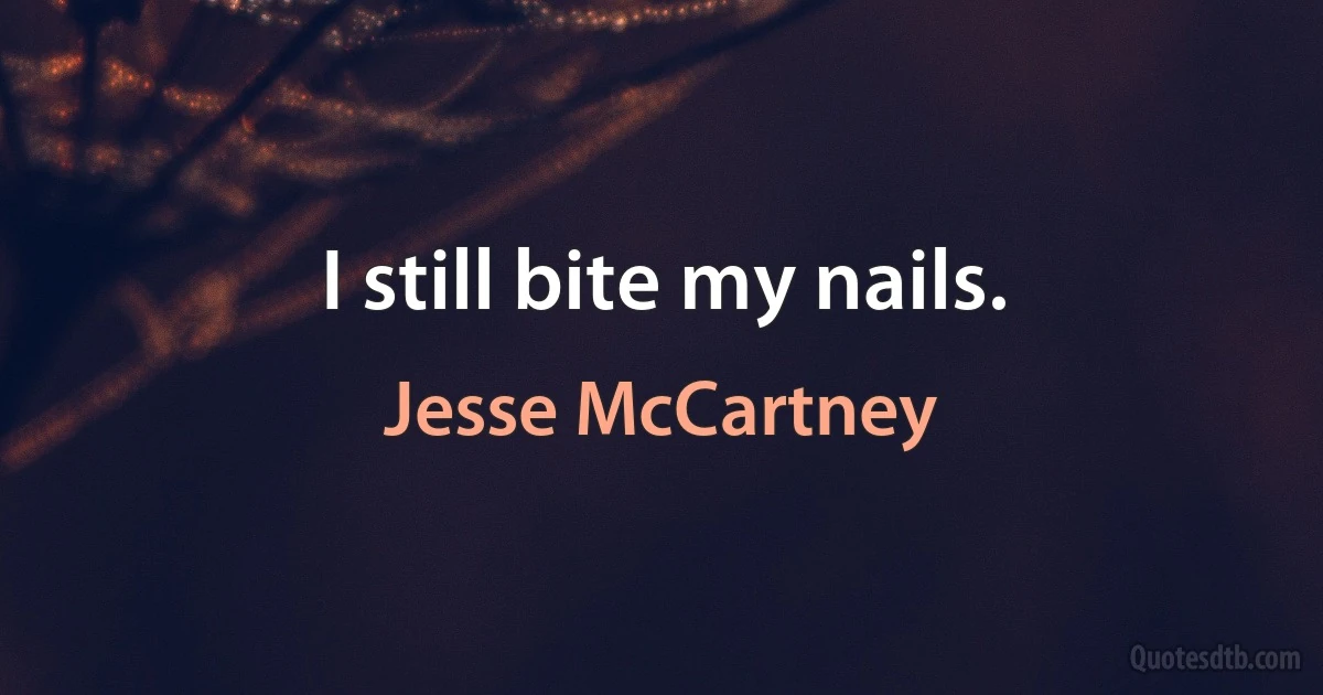 I still bite my nails. (Jesse McCartney)