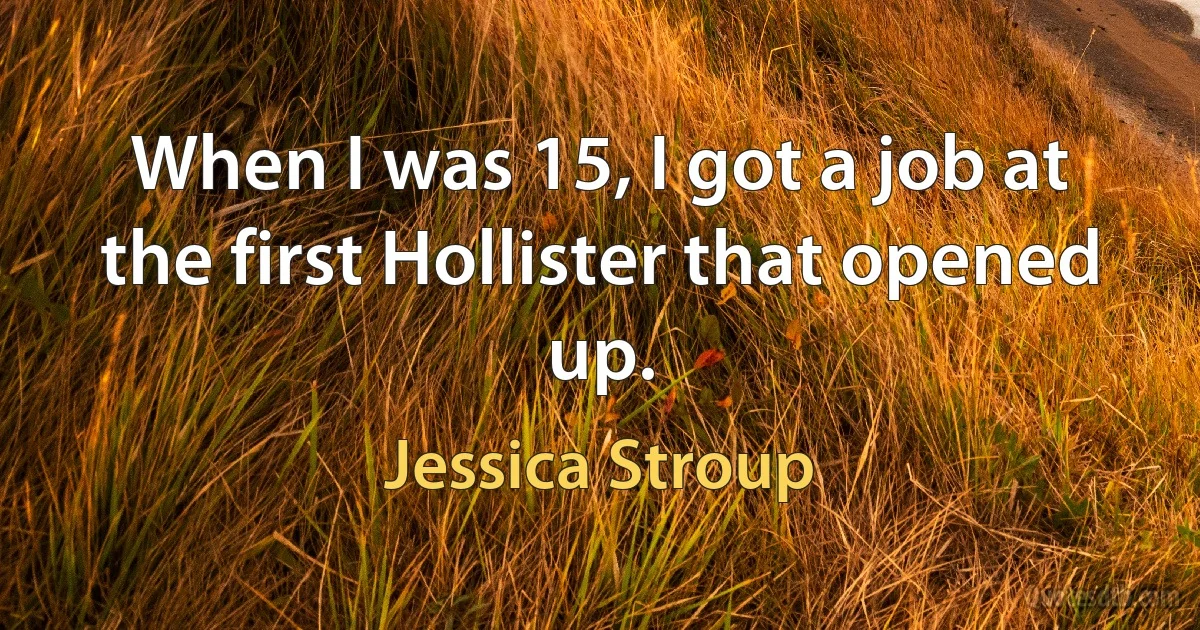 When I was 15, I got a job at the first Hollister that opened up. (Jessica Stroup)