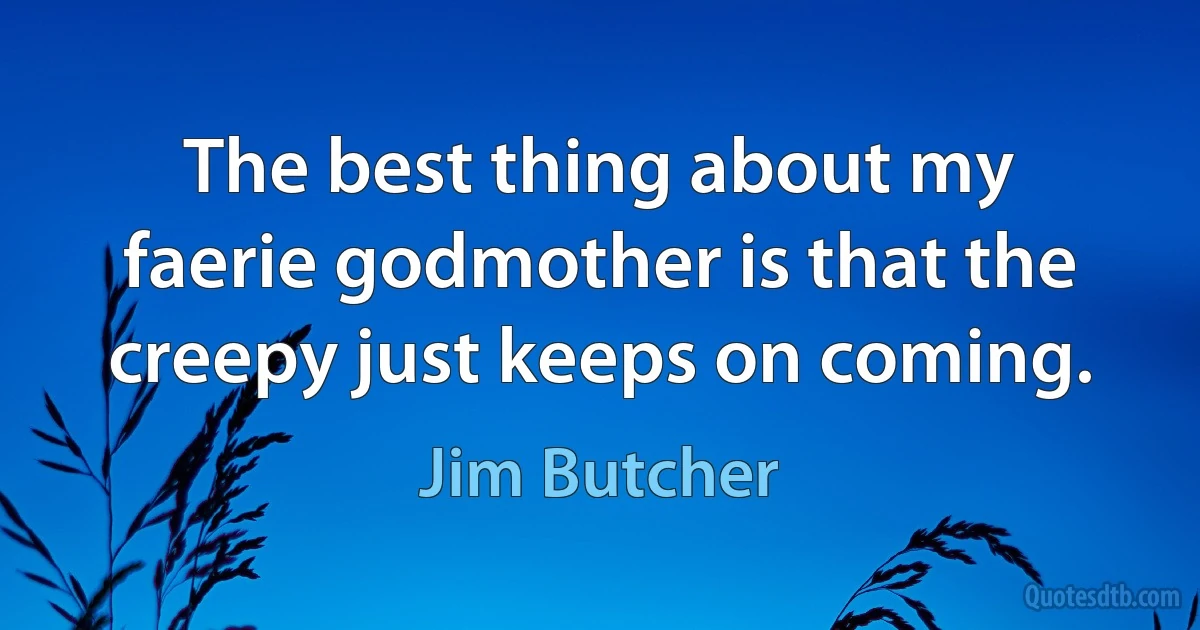 The best thing about my faerie godmother is that the creepy just keeps on coming. (Jim Butcher)