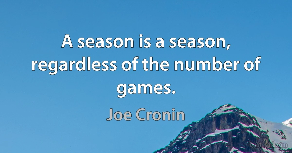 A season is a season, regardless of the number of games. (Joe Cronin)