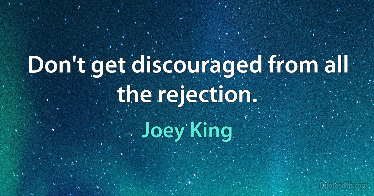 Don't get discouraged from all the rejection. (Joey King)