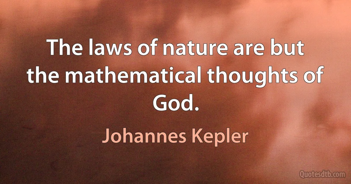 The laws of nature are but the mathematical thoughts of God. (Johannes Kepler)