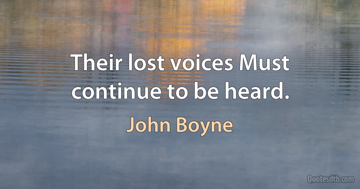 Their lost voices Must continue to be heard. (John Boyne)