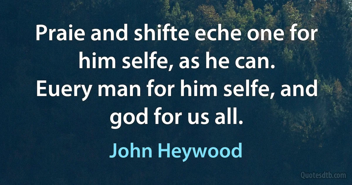 Praie and shifte eche one for him selfe, as he can.
Euery man for him selfe, and god for us all. (John Heywood)