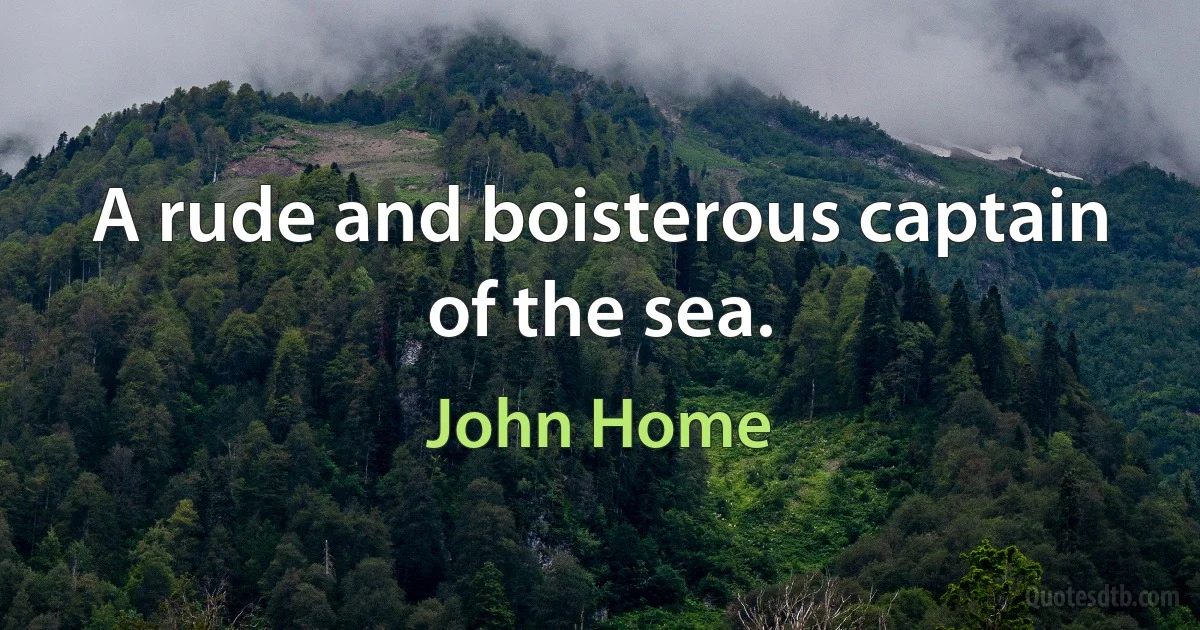 A rude and boisterous captain of the sea. (John Home)