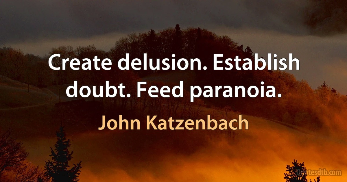 Create delusion. Establish doubt. Feed paranoia. (John Katzenbach)