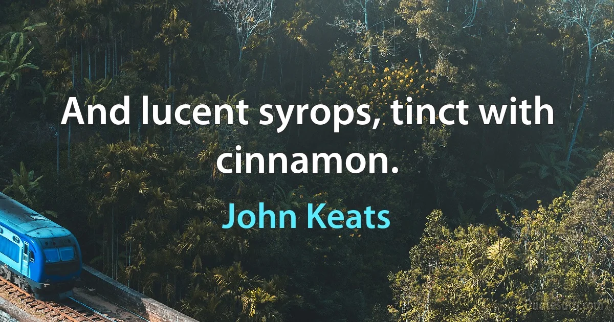 And lucent syrops, tinct with cinnamon. (John Keats)