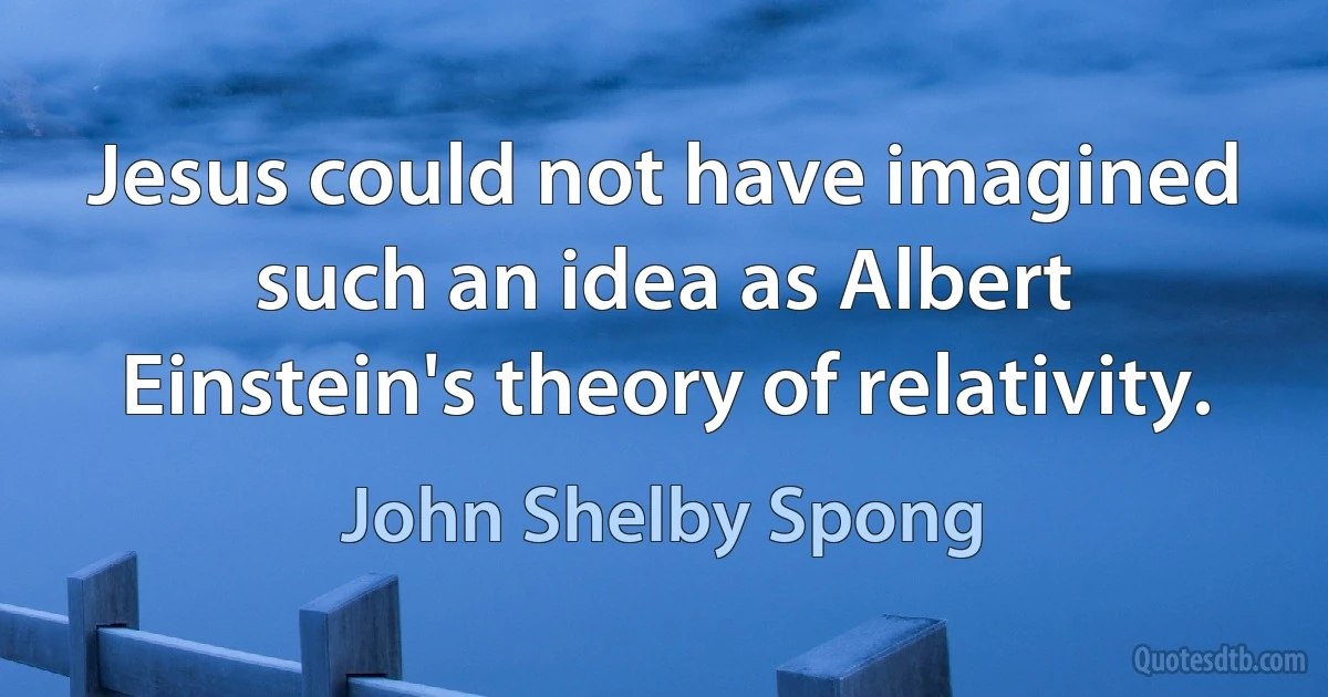 Jesus could not have imagined such an idea as Albert Einstein's theory of relativity. (John Shelby Spong)