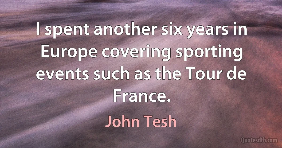 I spent another six years in Europe covering sporting events such as the Tour de France. (John Tesh)