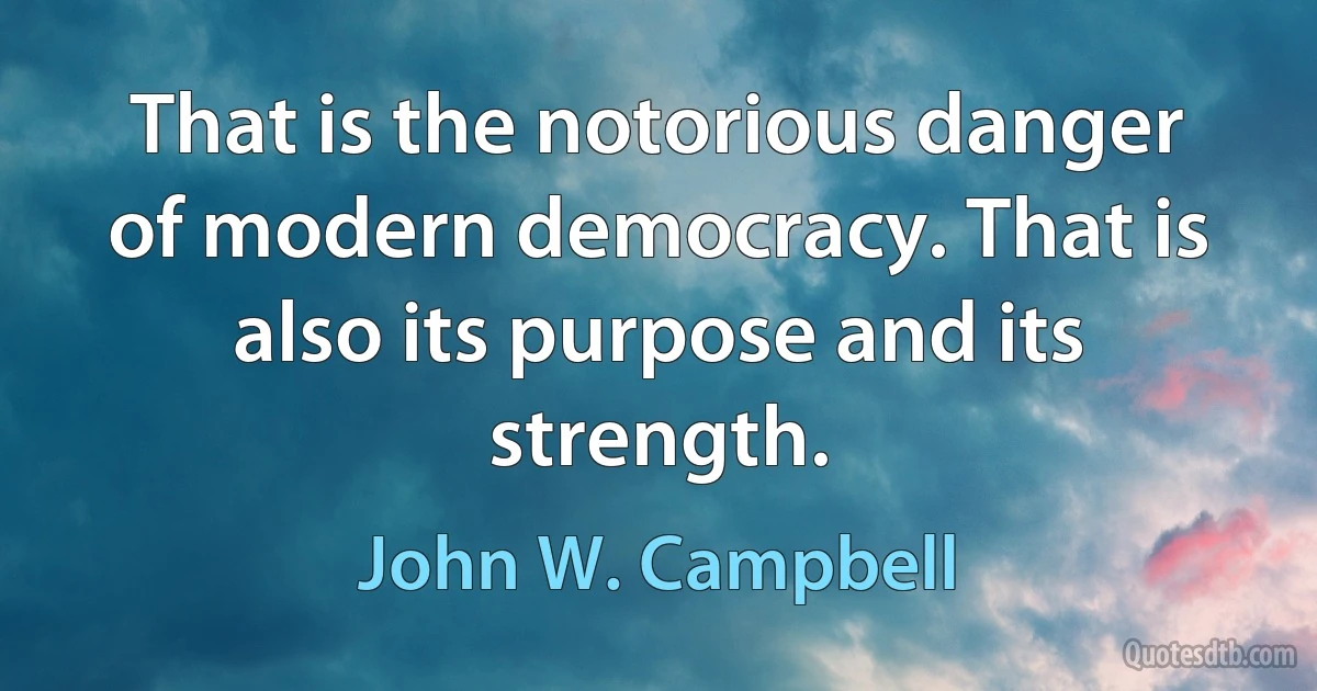 That is the notorious danger of modern democracy. That is also its purpose and its strength. (John W. Campbell)