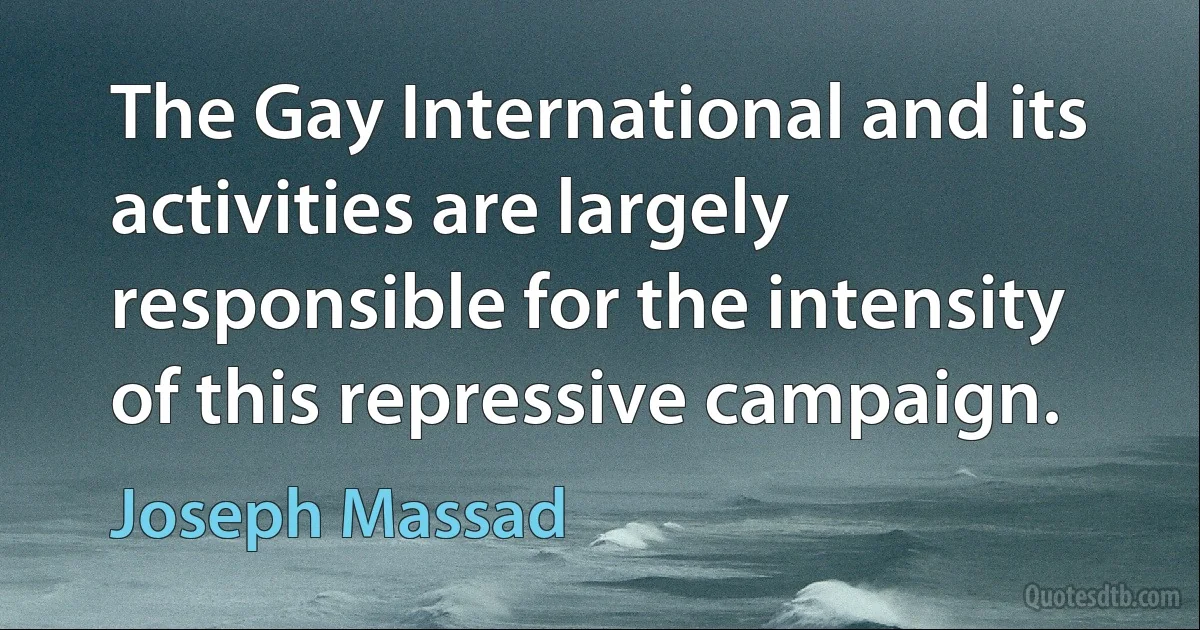 The Gay International and its activities are largely responsible for the intensity of this repressive campaign. (Joseph Massad)