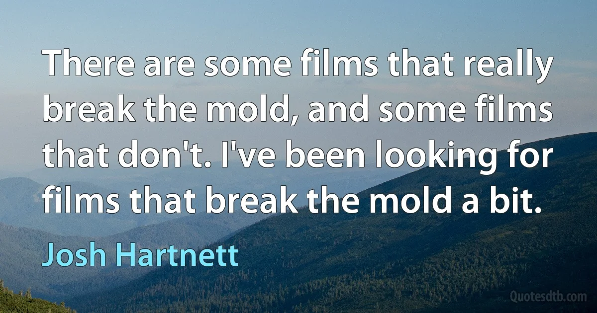 There are some films that really break the mold, and some films that don't. I've been looking for films that break the mold a bit. (Josh Hartnett)