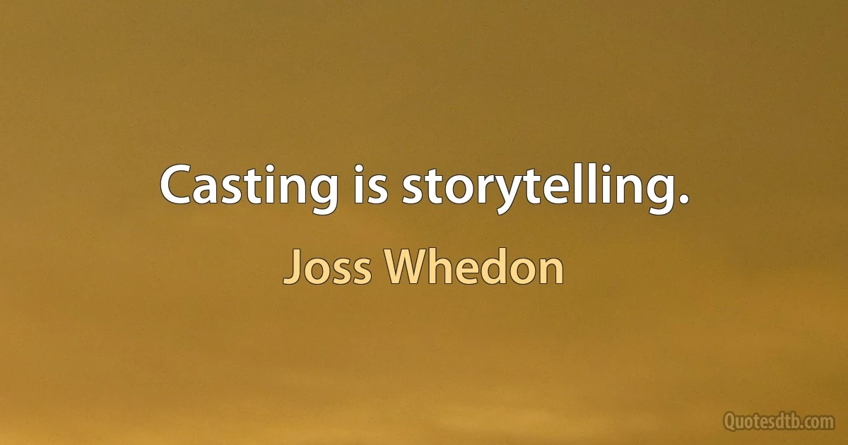 Casting is storytelling. (Joss Whedon)