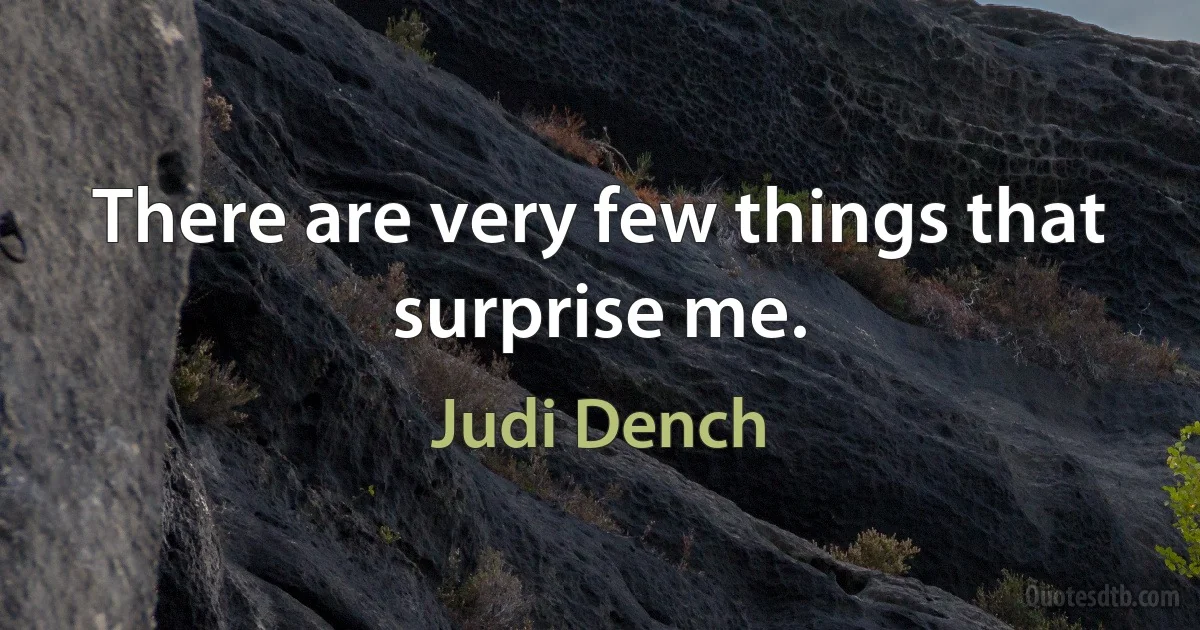 There are very few things that surprise me. (Judi Dench)