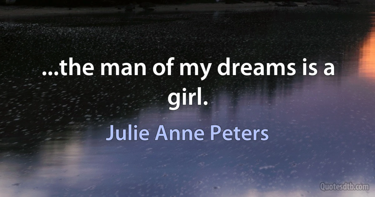 ...the man of my dreams is a girl. (Julie Anne Peters)