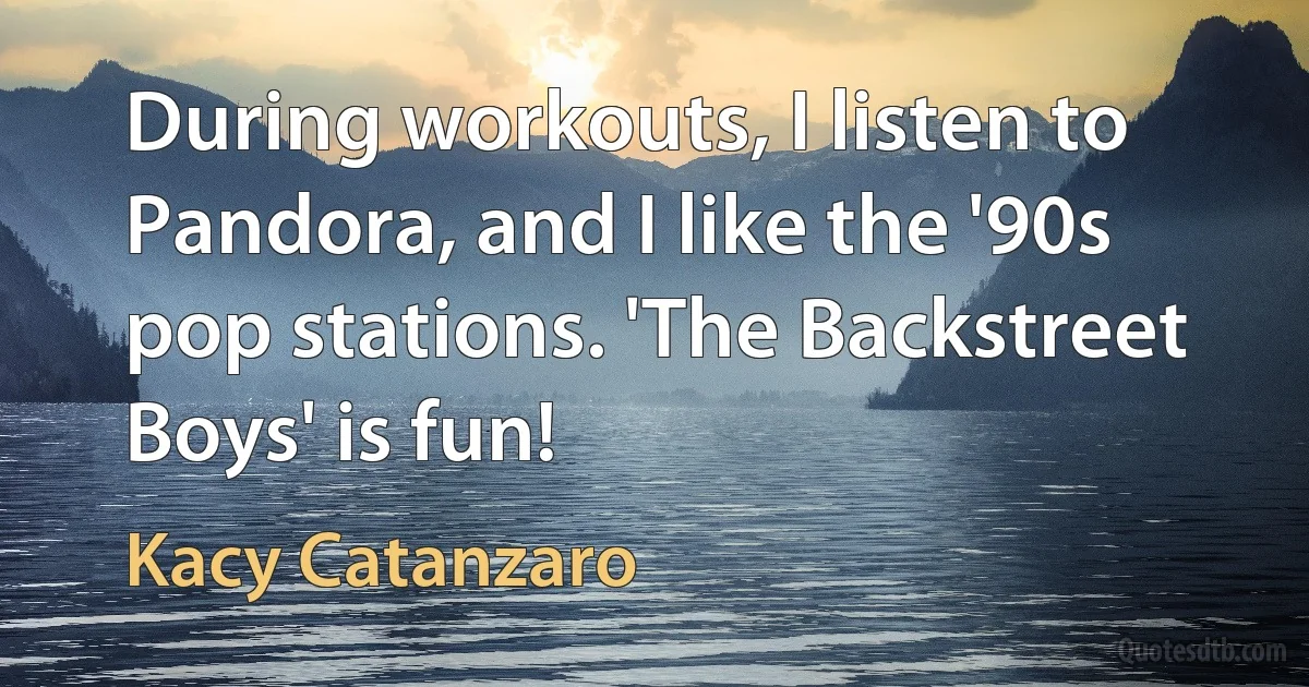 During workouts, I listen to Pandora, and I like the '90s pop stations. 'The Backstreet Boys' is fun! (Kacy Catanzaro)