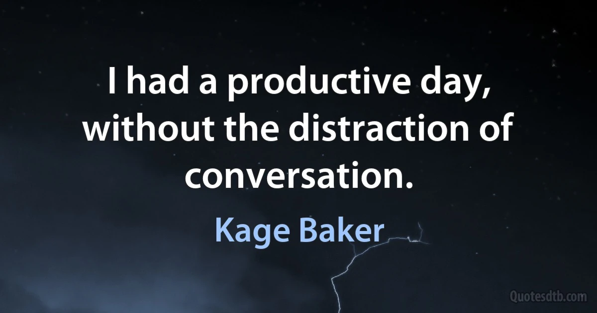 I had a productive day, without the distraction of conversation. (Kage Baker)