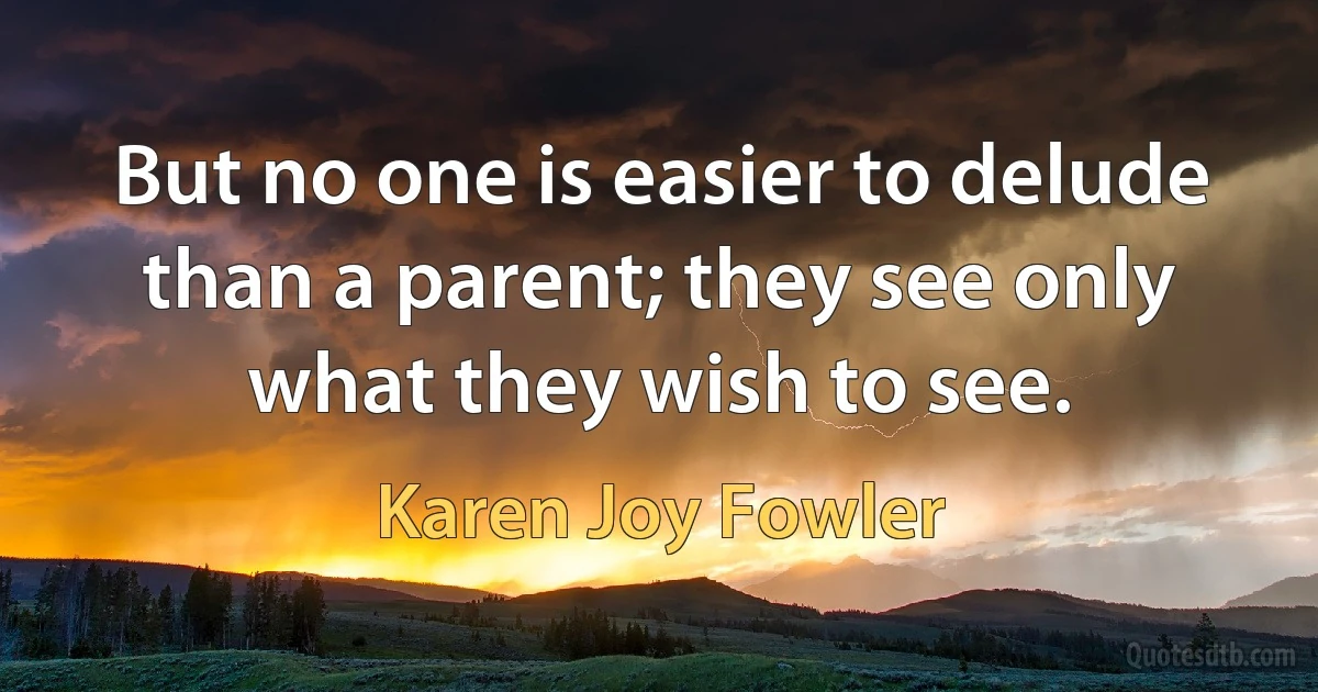 But no one is easier to delude than a parent; they see only what they wish to see. (Karen Joy Fowler)