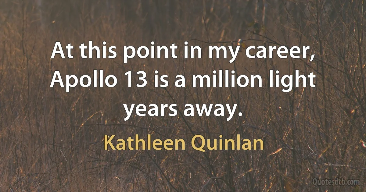 At this point in my career, Apollo 13 is a million light years away. (Kathleen Quinlan)