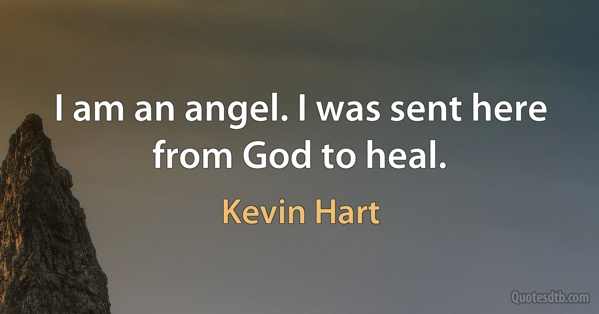 I am an angel. I was sent here from God to heal. (Kevin Hart)