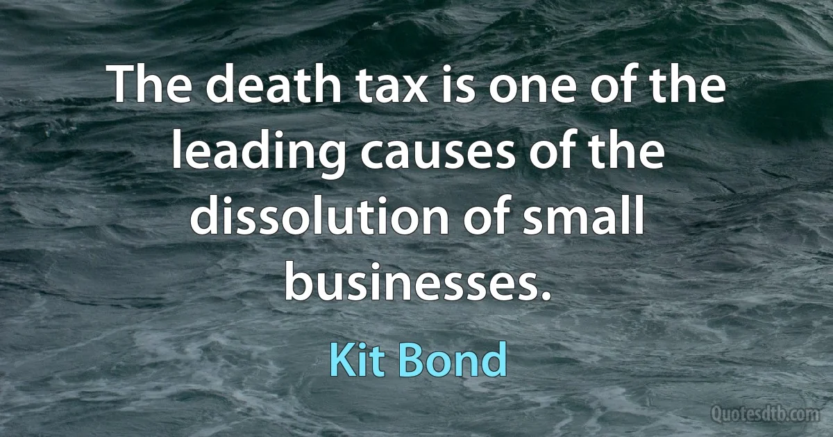 The death tax is one of the leading causes of the dissolution of small businesses. (Kit Bond)