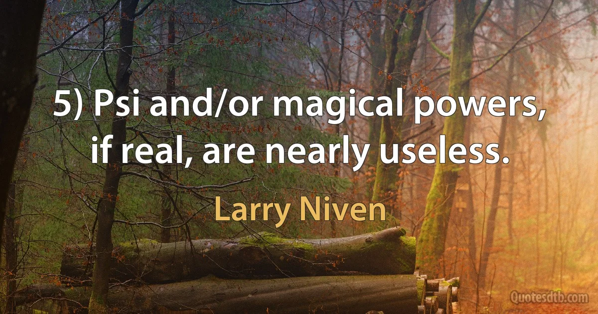 5) Psi and/or magical powers, if real, are nearly useless. (Larry Niven)