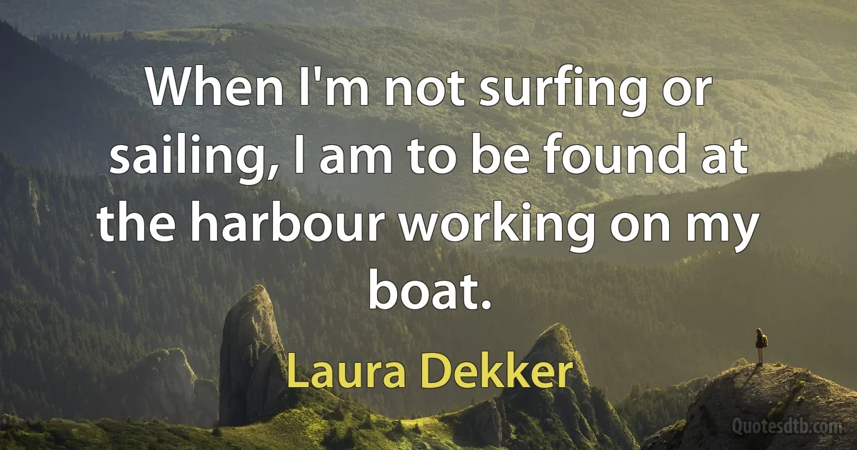 When I'm not surfing or sailing, I am to be found at the harbour working on my boat. (Laura Dekker)