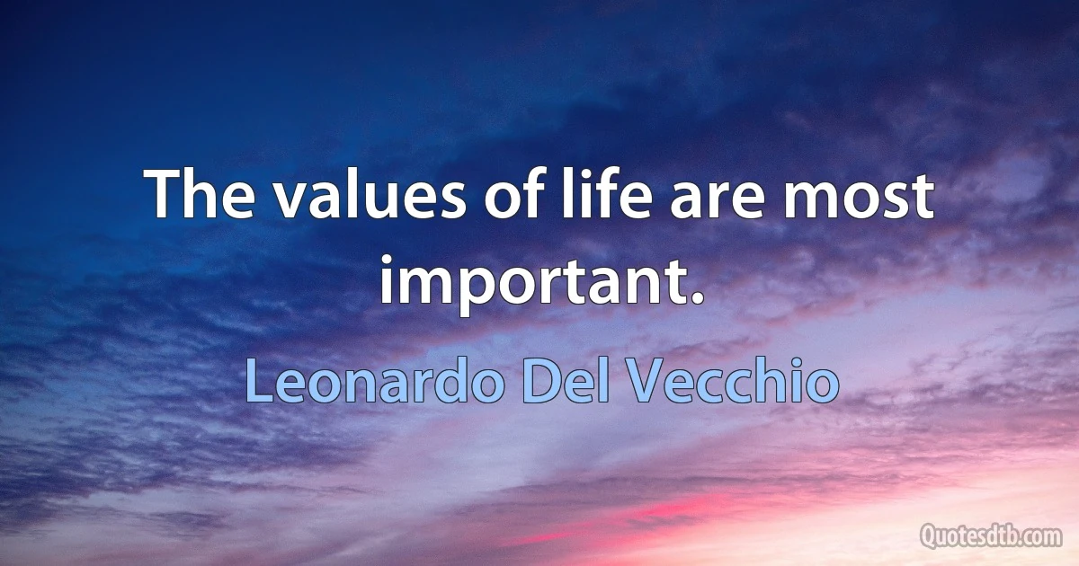 The values of life are most important. (Leonardo Del Vecchio)