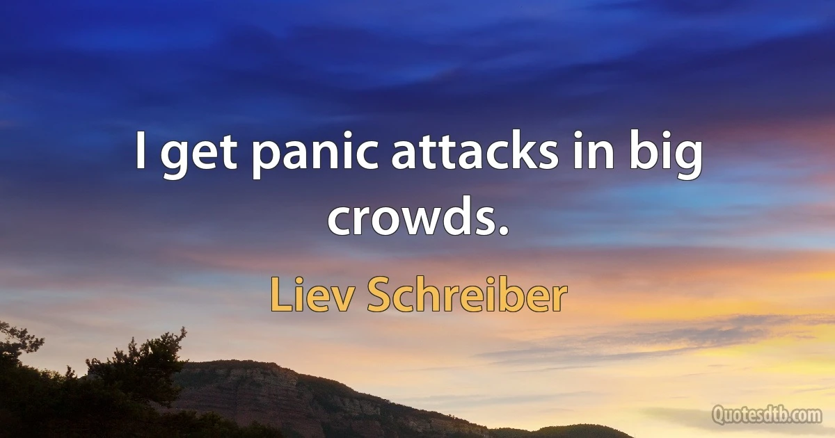 I get panic attacks in big crowds. (Liev Schreiber)