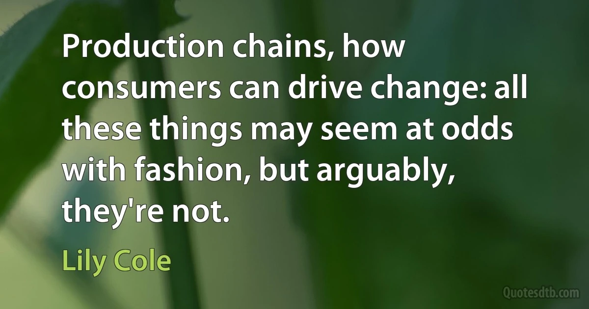 Production chains, how consumers can drive change: all these things may seem at odds with fashion, but arguably, they're not. (Lily Cole)