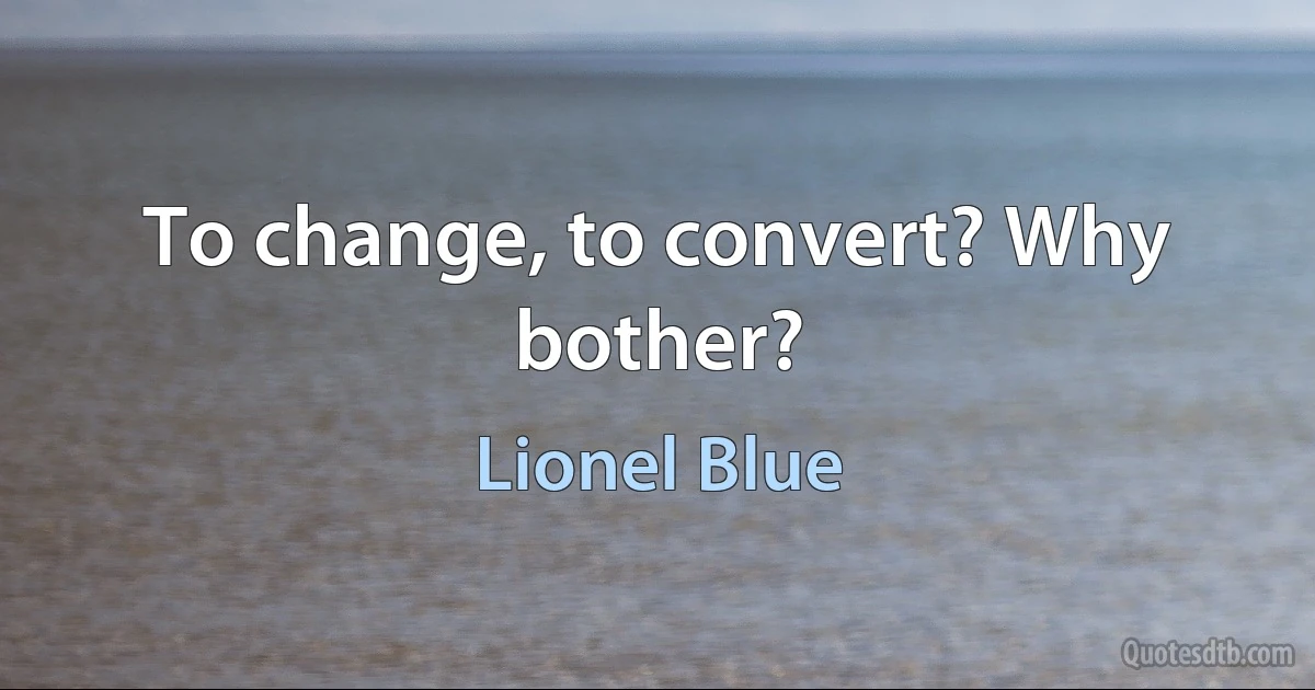 To change, to convert? Why bother? (Lionel Blue)