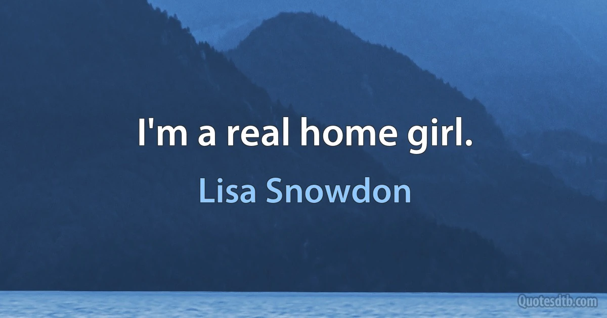 I'm a real home girl. (Lisa Snowdon)