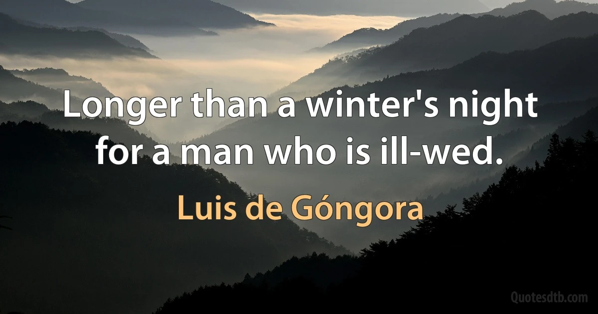 Longer than a winter's night for a man who is ill-wed. (Luis de Góngora)